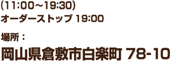 (11:00~19:30 オーダーストップ 19:00　定休日：不定休　場所：　岡山県倉敷市白楽町 78-10)